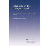 Mornings in the college chapel short addresses to young men on personal religion. 1904