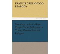 Mornings In The College Chapel Short Addresses To Young Men On Personal Religion