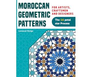 Moroccan Geometric Patterns, For Artists, Craftsmen and Designers: The 16-petal star Process; Tile-maker’s Art; Interior and Exterior Decorating Book; learn and Practice Zellige Design.