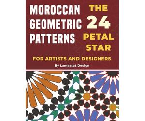 Moroccan Geometric Patterns: The 24 Petal Star for Artists and Designers: A Step-by-Step Guide to Zellige Design, Construction Methods, Geometric ... Inspired by Moroccan and Andalusian Art