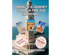 Morocco: A Journey Through Time and Traditions: Complete Travel Guide with Itineraries, Maps, Local Insights, and Must-See Highlights from Marrakech to the Sahara”