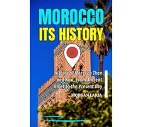 MOROCCO ITS HISTORY: History of Morocco Then and Now, From Ancient Times to the Present Day