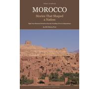 Morocco: Stories That Shaped a Nation: Eight True Historical Narratives from the Founding of Fez to Independence