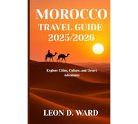 MOROCCO TRAVEL GUIDE 2025/2026: Explore Cities, Culture, and Desert Adventures