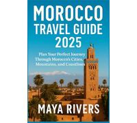 MOROCCO TRAVEL GUIDE 2025: Plan Your Perfect Journey Through Morocco’s Cities, Mountains, and Coastlines