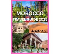 MOROCCO TRAVEL GUIDE 2025: Your Complete Travel Companion to Explore Morocco Like Local