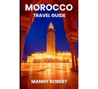 Morocco Travel Guide 2025: Your Ultimate Companion to an Unforgettable Journey