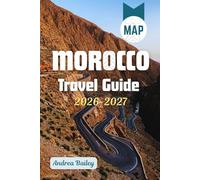 Morocco Travel Guide 2026-2027: The Complete Road Map to Medinas, Deserts, Mountains & Coasts with 45 Unforgettable Experiences, Curated Itineraries, and Expert Insider Tips