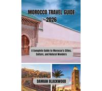 MOROCCO TRAVEL GUIDE 2026: A Complete Guide to Morocco’s Cities, Culture, and Natural Wonders