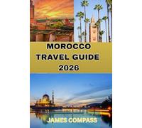 MOROCCO TRAVEL GUIDE 2026: A Traveler’s Guide to Marrakech, Fes, the Atlas Mountains, and the Sahara
