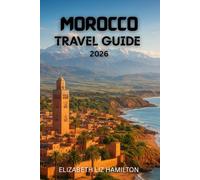 MOROCCO TRAVEL GUIDE 2026: Discover the Imperial Cities, Atlas Mountains, Sahara Desert & Coastal Wonders of Morocco