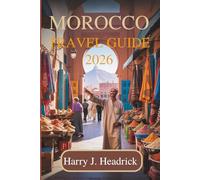 MOROCCO TRAVEL GUIDE 2026: Uncover the Enchanting Traditions and Scenic Landscapes of North Africa