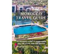 Morocco Travel Guide: An Insider’s Guide to Marrakech, Fez, the Atlas, and the Sahara