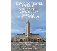 Morocco Travel Journal Capture Your Adventures Across the Kingdom: A Guided Notebook to Record Your Journey, Memories, and Discoveries in Morocco