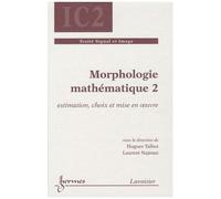 Morphologie Mathématique - Tome 2, Estimation, Choix Et Mise En Oeuvre