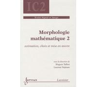 Morphologie Mathématique - Tome 2, Estimation, Choix Et Mise En Oeuvre