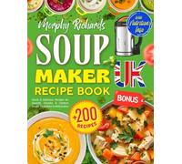 Morphy Richards Soup Maker Recipe Book UK: +200 Quick & Delicious Recipes for Smooth, Chunky & Comfort Soups, Smoothies & Milkshakes - BONUS: Stocks, ... Information [UK Ingredients & Measurements]