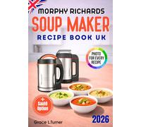 Morphy Richards Soup Maker Recipe Book UK: Simple Everyday Dishes, Creamy Smooth and Chunky Textures, Sauces and Extras, Clear Instructions and Practical Ideas for Home Kitchens, with Sauté option