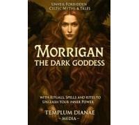 Morrigan The Dark Goddess: Unveil Forbidden Celtic Myths & Tales; With Rituals, Spells And Rites To Unleash Your Inner Power