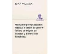 Morsamor Peregrinaciones Heroicas Y Lances De Amor Y Fortuna De Miguel De Zuheros Y Tiburcio De Simahonda