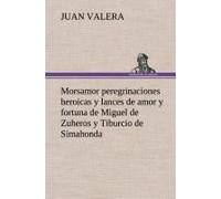 Morsamor Peregrinaciones Heroicas Y Lances De Amor Y Fortuna De Miguel De Zuheros Y Tiburcio De Simahonda