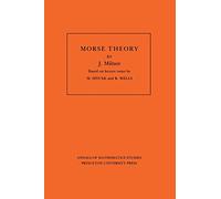 Morse Theory (Annals of Mathematic Studies AM-51): Morse Theory: Based On Lecture Notes By M. Spivak And R. Wells