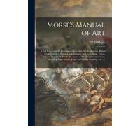 Morse's Manual Of Art: A Self Teacher In All Branches Of Deocrative Art, Embracing Almost Every Variety Of Painting And Drawing, On China, Gl