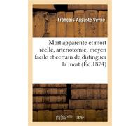 Mort apparente et mort réelle, artériotomie, moyen facile et certain de distinguer la mort apparente De la mort réelle et de rendre impossibles les enterrements prématurés - Veyne Francois-Auguste - H