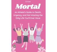Mortal: An Atheist's Guide to Death, Urgency, and Not Wasting the Only Life You'll Ever Have
