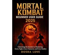 MORTAL KOMBAT BEGINNER USER GUIDE 2025: Unlocking the Secrets to Mastering Every Fight, Every Character, and Every Fatality