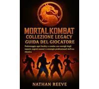 MORTAL KOMBAT COLLEZIONE LEGACY GUIDA DEL GIOCATORE: Padroneggia ogni fatality e combo con consigli degli esperti, segreti nascosti e strategie professionali dell'era classica