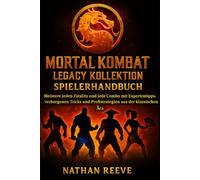MORTAL KOMBAT LEGACY KOLLEKTION SPIELERHANDBUCH: Meistere jeden Fatality und jede Combo mit Expertentipps, verborgenen Tricks und Profistrategien aus der klassischen Ära.