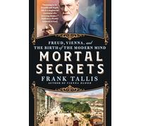 Mortal Secrets: Freud, Vienna, and the Birth of the Modern Mind