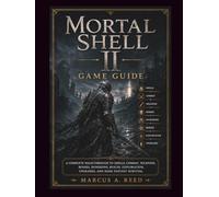 MORTAL SHELL II GAME GUIDE: A Complete Walkthrough to Shells, Combat, Weapons, Bosses, Dungeons, Builds, Exploration, Upgrades, and Dark Fantasy Survival