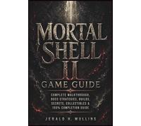 Mortal Shell II Game Guide: Complete Walkthrough, Boss Strategies, Builds, Secrets, Collectibles & 100% Completion Guide