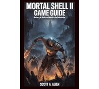 Mortal Shell II Game Guide: Forged in Shadows: Mastery, Death, and Rebirth in the Undermether