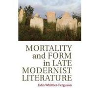Mortality and Form in Late Modernist Literature - [Version Originale] John Whittier - Ferguson (Auteur)