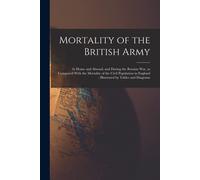 Mortality Of The British Army: At Home And Abroad, And During The Russian War, As Compared With The Mortality Of The Civil Population In England; Ill