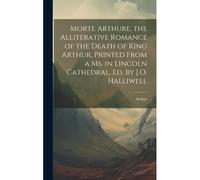 Morte Arthure. The Alliterative Romance Of The Death Of King Arthur, Printed From A Ms. In Lincoln Cathedral, Ed. By J.O. Halliwell