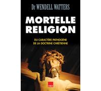 Mortelle Religion - Du Caractère Pathogène De La Doctrine Chrétienne