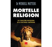 Mortelle religion du caractère pathogène de la doctrine chrétienne - Wendell W. Watters - H&o - broché - Essai
