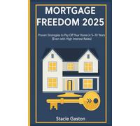 Mortgage Freedom 2025 Proven Strategies to Pay Off Your Home in 5-10 Years (Even with High Interest Rates): Updated step-by-step system for eliminating debt faster, saving thousands in interest