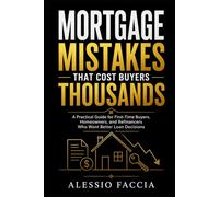 Mortgage Mistakes That Cost Buyers Thousands: A Practical Guide for First-Time Buyers, Homeowners, and Refinancers Who Want Better Loan Decisions