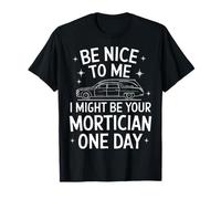 Morticien, sois gentil avec moi, je pourrais être ton morticien un jour T-Shirt