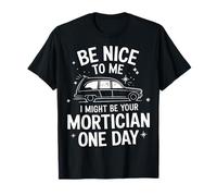 Morticien, sois gentil avec moi, je pourrais être ton morticien un jour T-Shirt