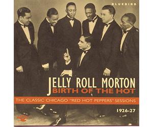 Morton, Jelly Roll - Birth Of The Hot: The Classic Chicago "Red Hot Peppers" Sessions 1926-1927
