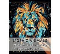 Mosaic Animals Coloring Book. Mindful Masterpieces: Where Complexity Meets Calm: Intricate and Beautiful Designs for Mindfulness, Stress Relief, and ... Pages for Adults, Seniors and Animals Lovers.