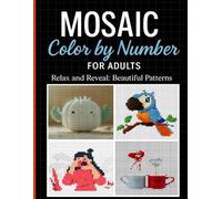 Mosaic Color by Number for Adults: Relax and Reveal Beautiful Animal, Flower & Abstract Patterns for Stress Relief and Mindfulness
