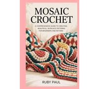 Mosaic Crochet: A Comprehensive Guide to Creating Beautiful, Intricate Patterns for Beginners and Beyond