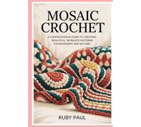 Mosaic Crochet: A Comprehensive Guide to Creating Beautiful, Intricate Patterns for Beginners and Beyond